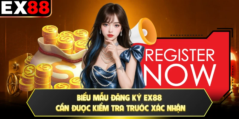 Biểu mẫu đăng ký EX88 cần được kiểm tra trước xác nhận