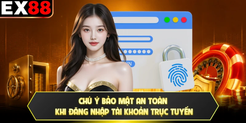 Chú ý bảo mật an toàn khi đăng nhập tài khoản trực tuyến