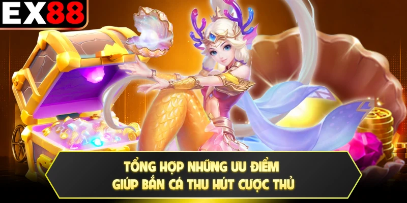 Tổng hợp những ưu điểm giúp bắn cá thu hút cược thủ