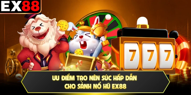 Ưu điểm tạo nên sức hấp dẫn cho sảnh nổ hũ EX88
